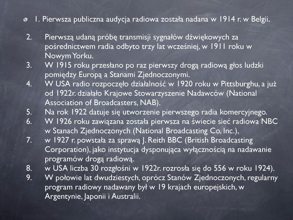 W 1915 roku przesłano po raz pierwszy drogą radiową głos ludzki pomiędzy Europą a Stanami Zjednoczonymi. 4. W USA radio rozpoczęło działalność w 1920 roku w Pittsburghu, a już od 1922r.