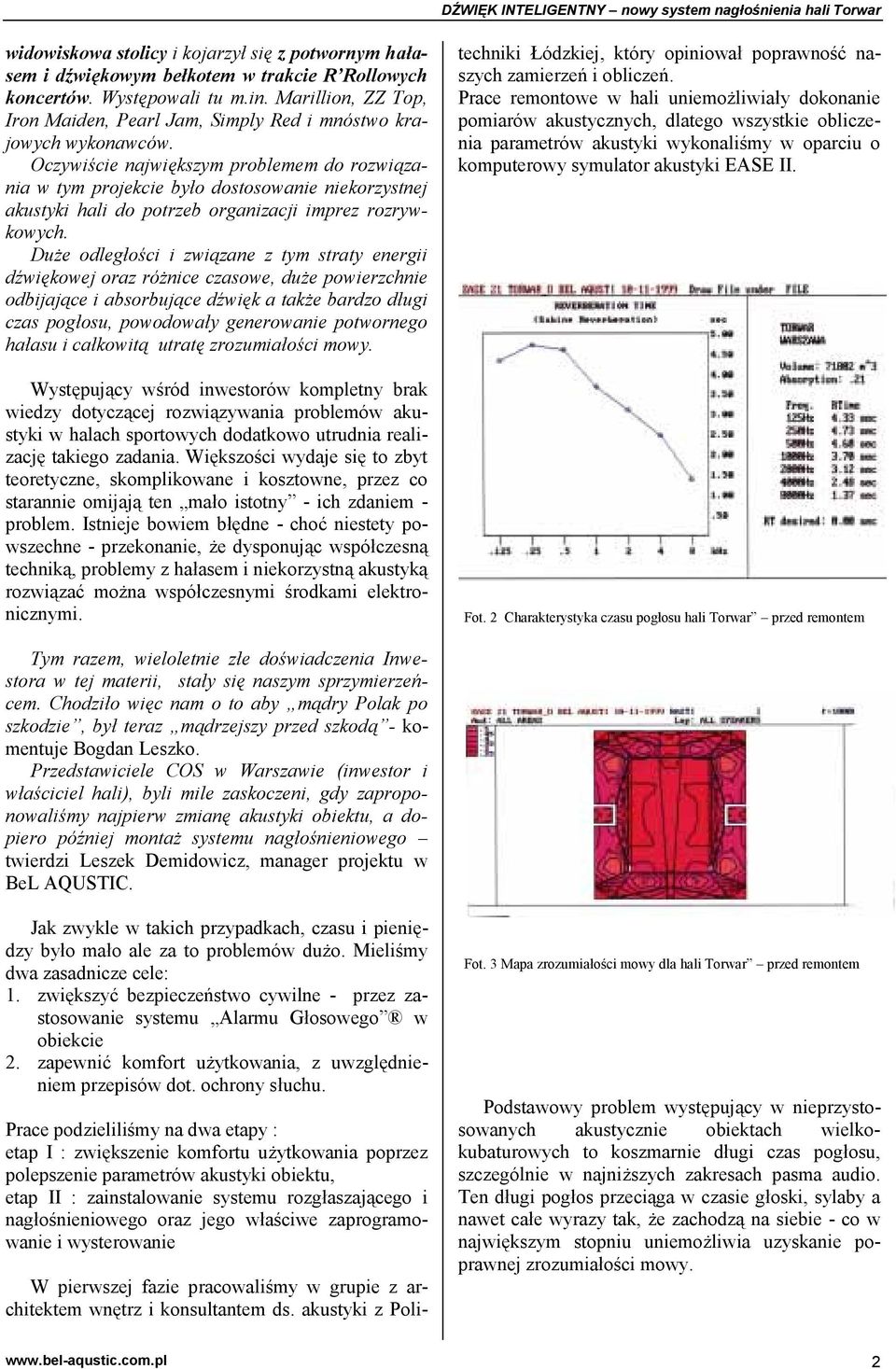 Oczywiście największym problemem do rozwiązania w tym projekcie było dostosowanie niekorzystnej akustyki hali do potrzeb organizacji imprez rozrywkowych.