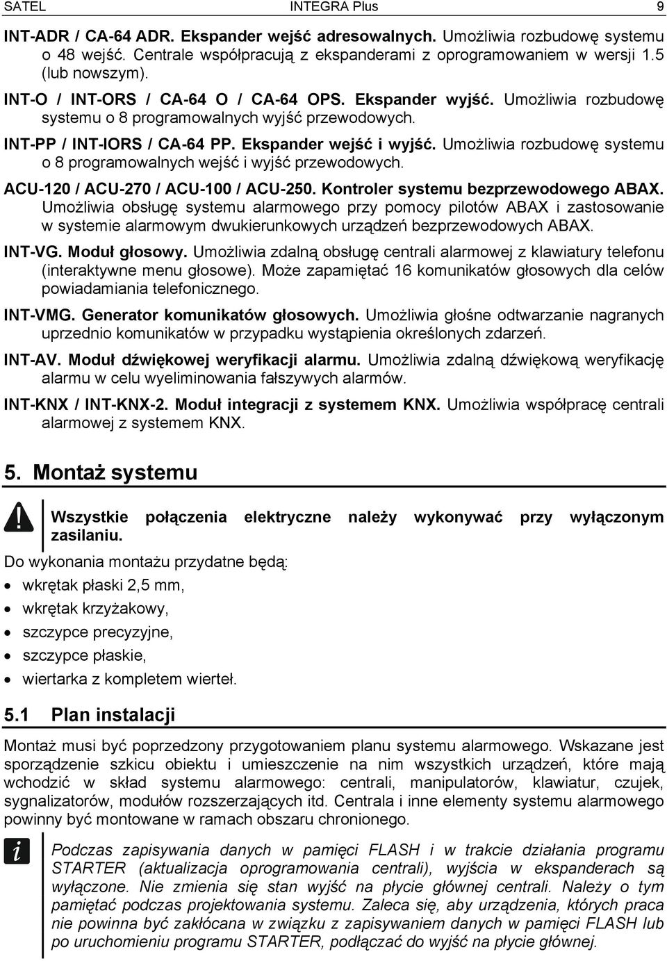 Umożliwia rozbudowę systemu o 8 programowalnych wejść i wyjść przewodowych. ACU-120 / ACU-270 / ACU-100 / ACU-250. Kontroler systemu bezprzewodowego ABAX.