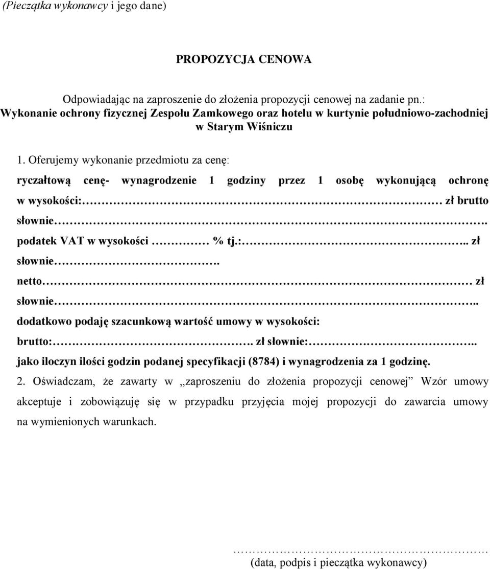 Oferujemy wykonanie przedmiotu za cenę: ryczałtową cenę- wynagrodzenie 1 godziny przez 1 osobę wykonującą ochronę w wysokości: zł brutto słownie. podatek VAT w wysokości % tj.:.. zł słownie.