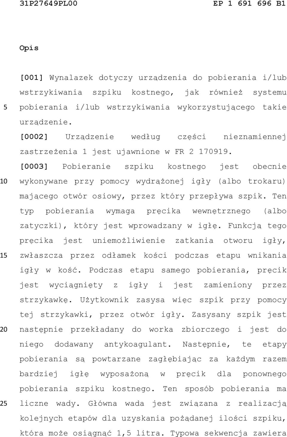 [0003] Pobieranie szpiku kostnego jest obecnie wykonywane przy pomocy wydrążonej igły (albo trokaru) mającego otwór osiowy, przez który przepływa szpik.