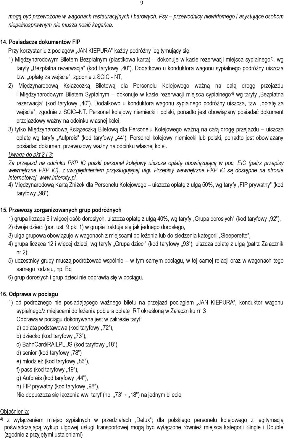 sypialnego 4), wg taryfy Bezpłatna rezerwacja (kod taryfowy 40 ). Dodatkowo u konduktora wagonu sypialnego podróżny uiszcza tzw.