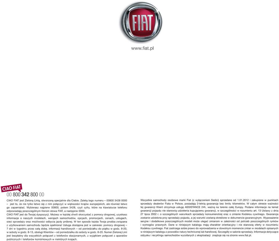Wybierasz najpierw 00800, potem 3428, czyli cyfry, które na klawiaturze telefonu odpowiadają poszczególnym literom słowa FIAT, a następnie 0000. CIAO FIAT jest do Twojej dyspozycji.