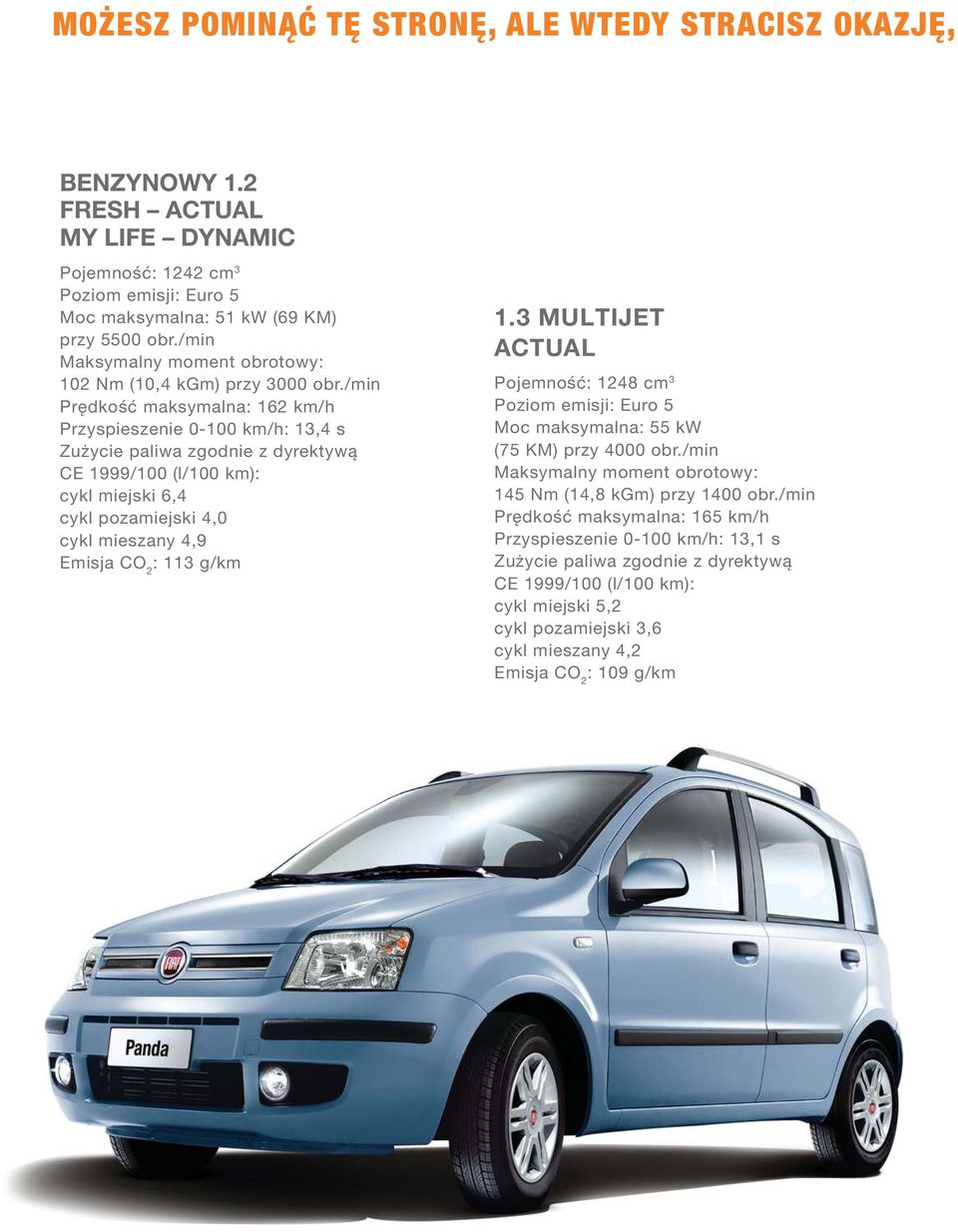 /min Prędkość maksymalna: 162 km/h Przyspieszenie 0-100 km/h: 13,4 s Zużycie paliwa zgodnie z dyrektywą CE 1999/100 (l/100 km): cykl miejski 6,4 cykl pozamiejski 4,0 cykl mieszany 4,9 Emisja CO 2 :