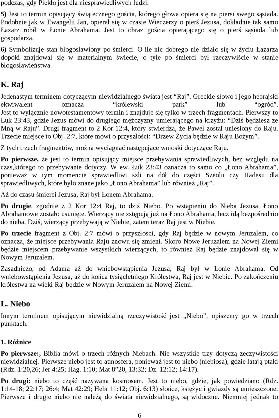 6) Symbolizuje stan błogosławiony po śmierci. O ile nic dobrego nie działo się w życiu Łazarza dopóki znajdował się w materialnym świecie, o tyle po śmierci był rzeczywiście w stanie błogosławieństwa.