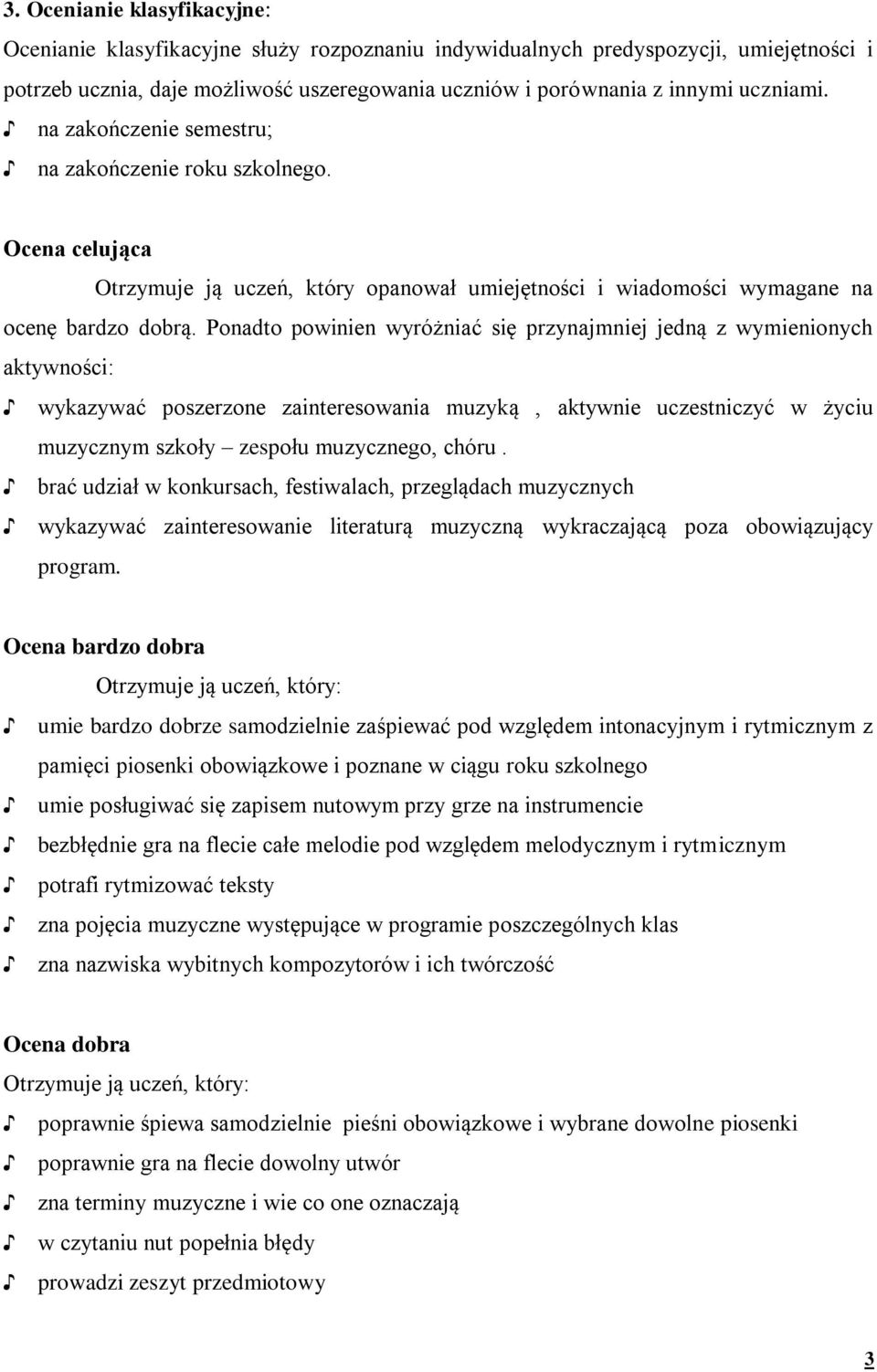 Ponadto powinien wyróżniać się przynajmniej jedną z wymienionych aktywności: wykazywać poszerzone zainteresowania muzyką, aktywnie uczestniczyć w życiu muzycznym szkoły zespołu muzycznego, chóru.