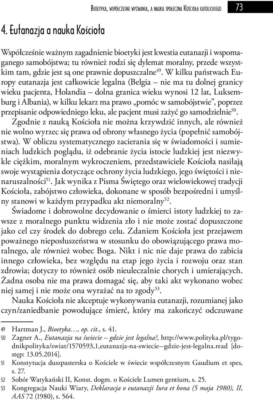 W kilku państwach Europy eutanazja jest całkowicie legalna (Belgia nie ma tu dolnej granicy wieku pacjenta, Holandia dolna granica wieku wynosi 12 lat, Luksemburg i Albania), w kilku lekarz ma prawo