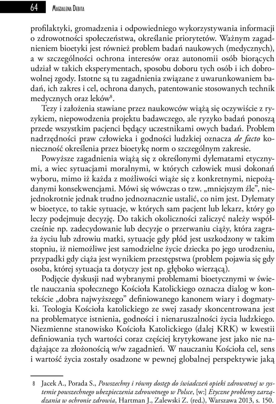 osób i ich dobrowolnej zgody. Istotne są tu zagadnienia związane z uwarunkowaniem badań, ich zakres i cel, ochrona danych, patentowanie stosowanych technik medycznych oraz leków 8.