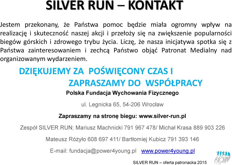 DZIĘKUJEMY ZA POŚWIĘCONY CZAS I ZAPRASZAMY DO WSPÓŁPRACY Polska Fundacja Wychowania Fizycznego ul. Legnicka 65, 54-206 Wrocław Zapraszamy na stronę biegu: www.silver-run.