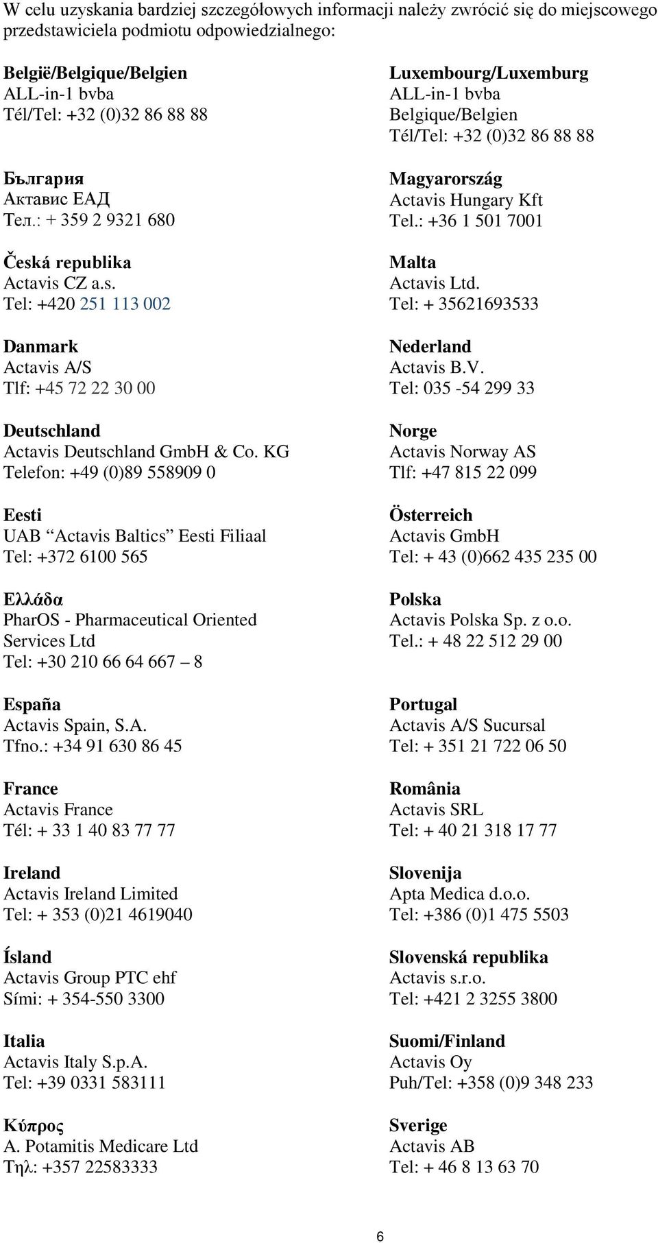 KG Telefon: +49 (0)89 558909 0 Eesti UAB Actavis Baltics Eesti Filiaal Tel: +372 6100 565 Ελλάδα PharOS - Pharmaceutical Oriented Services Ltd Tel: +30 210 66 64 667 8 España Actavis Spain, S.A. Tfno.