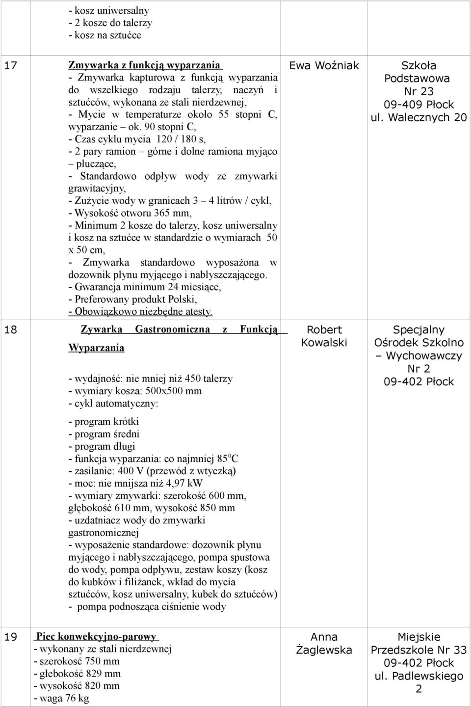 90 stopni C, - Czas cyklu mycia 120 / 180 s, - 2 pary ramion górne i dolne ramiona myjąco płuczące, - Standardowo odpływ wody ze zmywarki grawitacyjny, - Zużycie wody w granicach 3 4 litrów / cykl, -