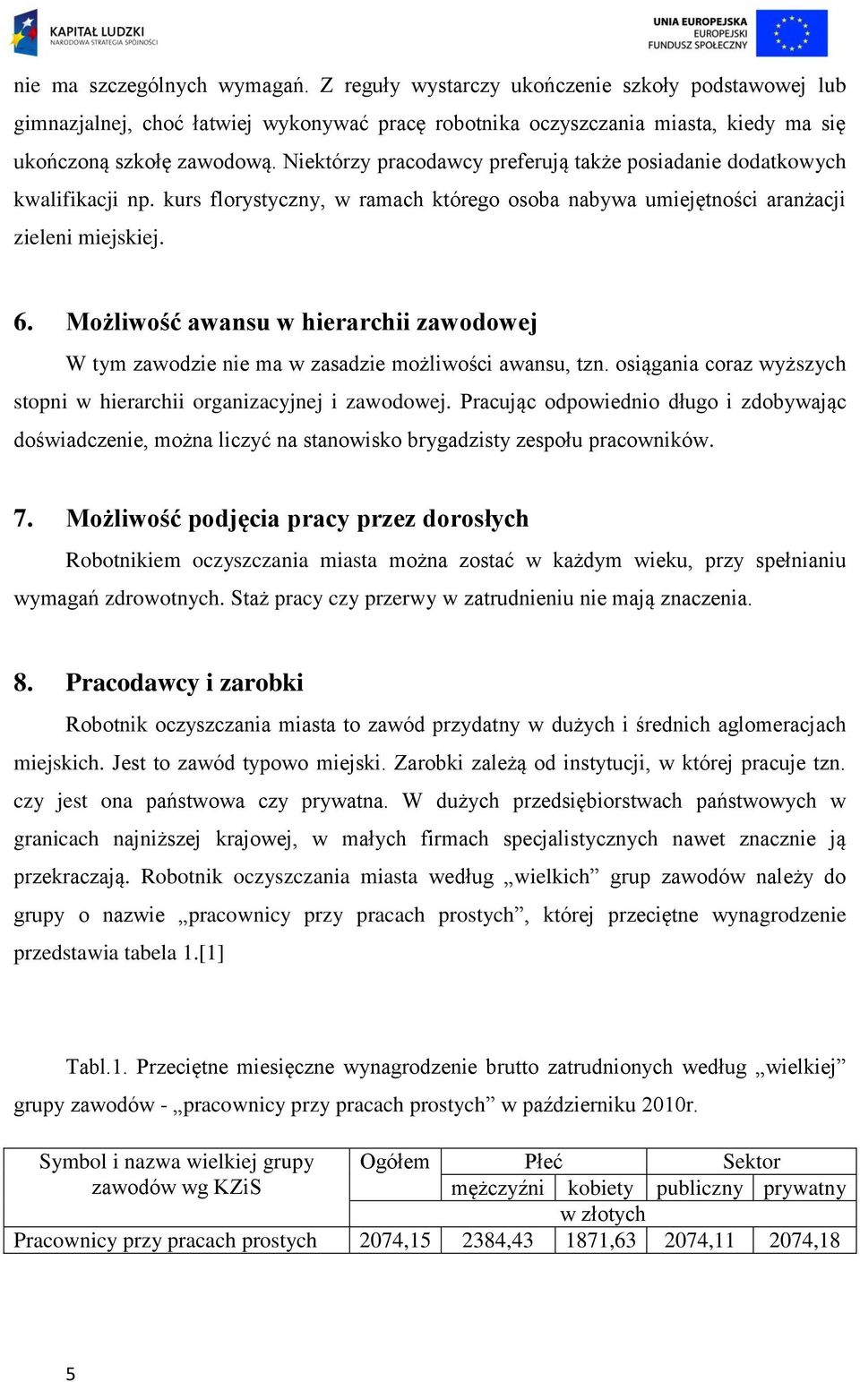 Możliwość awansu w hierarchii zawodowej W tym zawodzie nie ma w zasadzie możliwości awansu, tzn. osiągania coraz wyższych stopni w hierarchii organizacyjnej i zawodowej.