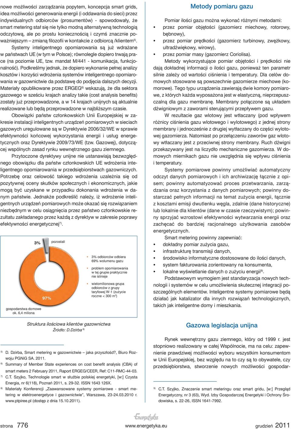 Systemy inteligentnego opomiarowania są już wdrażane w państwach UE (w tym w Polsce); równolegle dopiero trwają prace (na poziomie UE, tzw. mandat M/441 - komunikacja, funkcjonalność).