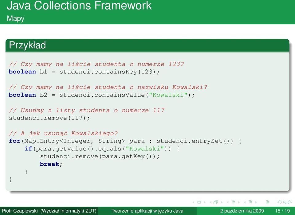 containsvalue("kowalski"); // Usuńmy z listy studenta o numerze 117 studenci.remove(117); // A jak usunąć Kowalskiego? for(map.