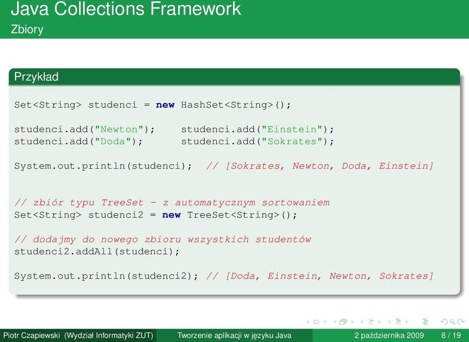 println(studenci); // [Sokrates, Newton, Doda, Einstein] // zbiór typu TreeSet - z automatycznym sortowaniem Set<String> studenci2 = new