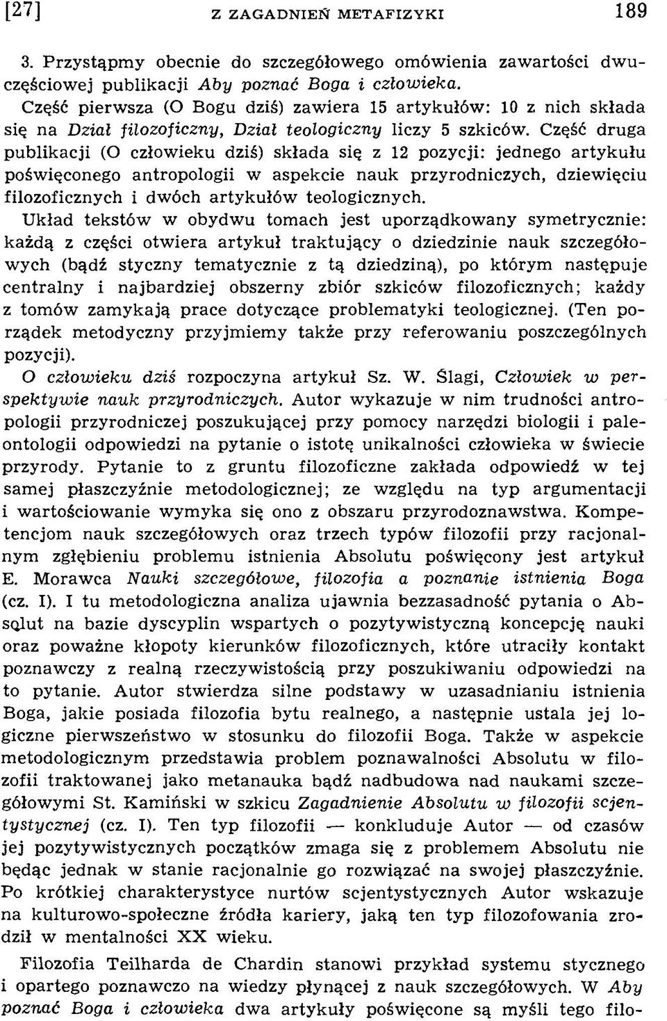 Część druga publikacji (O człowieku dziś) składa się z 12 pozycji: jednego artykułu poświęconego antropologii w aspekcie nauk przyrodniczych, dziewięciu filozoficznych i dwóch artykułów teologicznych.