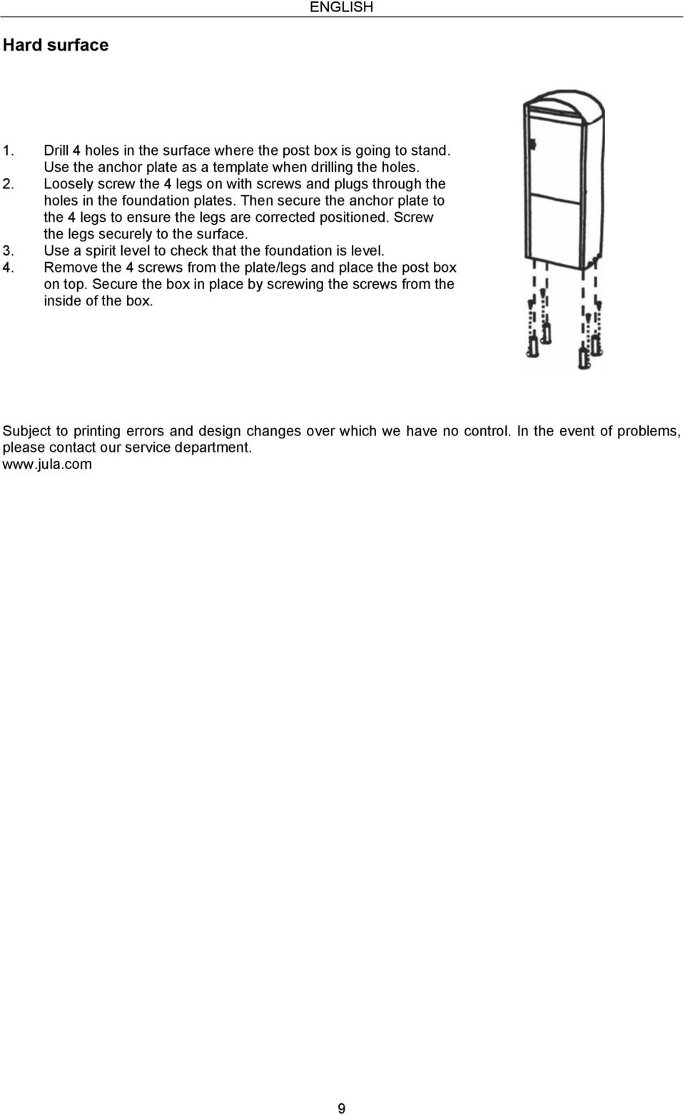 Screw the legs securely to the surface. 3. Use a spirit level to check that the foundation is level. 4. Remove the 4 screws from the plate/legs and place the post box on top.