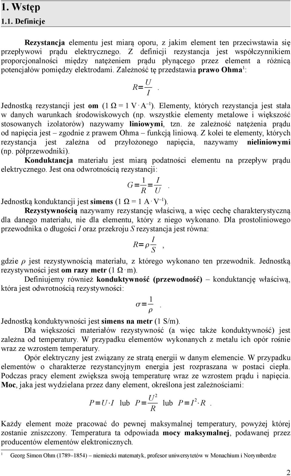 Zależność tę przedstawia prawo Ohma 1 : R= U I. Jednostką rezystancji jest om (1 Ω = 1 V A 1 ). Elementy, których rezystancja jest stała w danych warunkach środowiskowych (np.