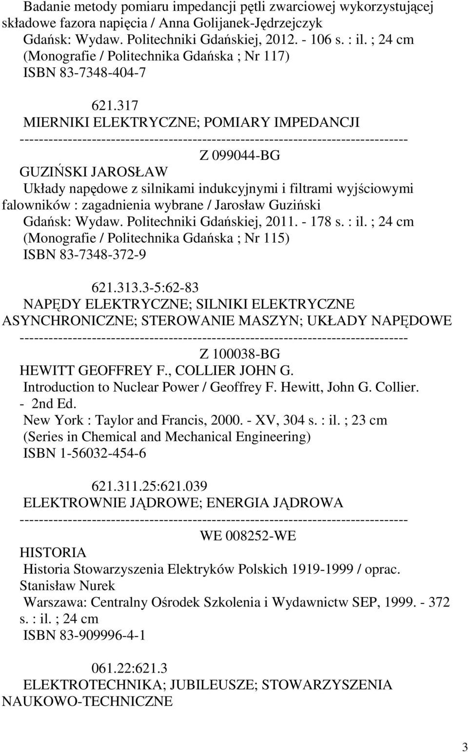 317 MIERNIKI ELEKTRYCZNE; POMIARY IMPEDANCJI Z 099044-BG GUZIŃSKI JAROSŁAW Układy napędowe z silnikami indukcyjnymi i filtrami wyjściowymi falowników : zagadnienia wybrane / Jarosław Guziński Gdańsk: