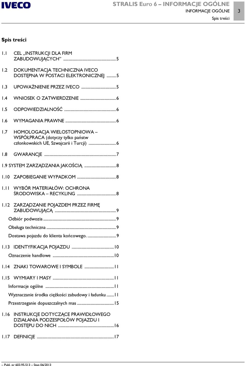 ..6 1.8 GWRNCJE...7 1.9 SYSTEM ZRZĄDZNI JKOŚCIĄ...8 1.10 ZPOBIEGNIE WYPDKOM...8 1.11 WYBÓR MTERIŁÓW: OCHRON ŚRODOWISK RECYKLING...8 1.12 ZRZĄDZNIE POJZDEM PRZEZ FIRMĘ ZBUDOWUJĄCĄ...9 Odbiór podwozia.