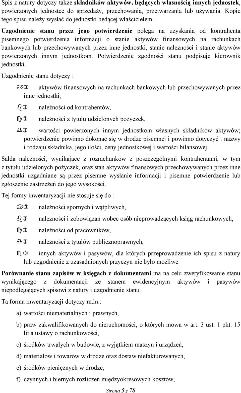 Uzgodnienie stanu przez jego potwierdzenie polega na uzyskania od kontrahenta pisemnego potwierdzenia informacji o stanie aktywów finansowych na rachunkach bankowych lub przechowywanych przez inne