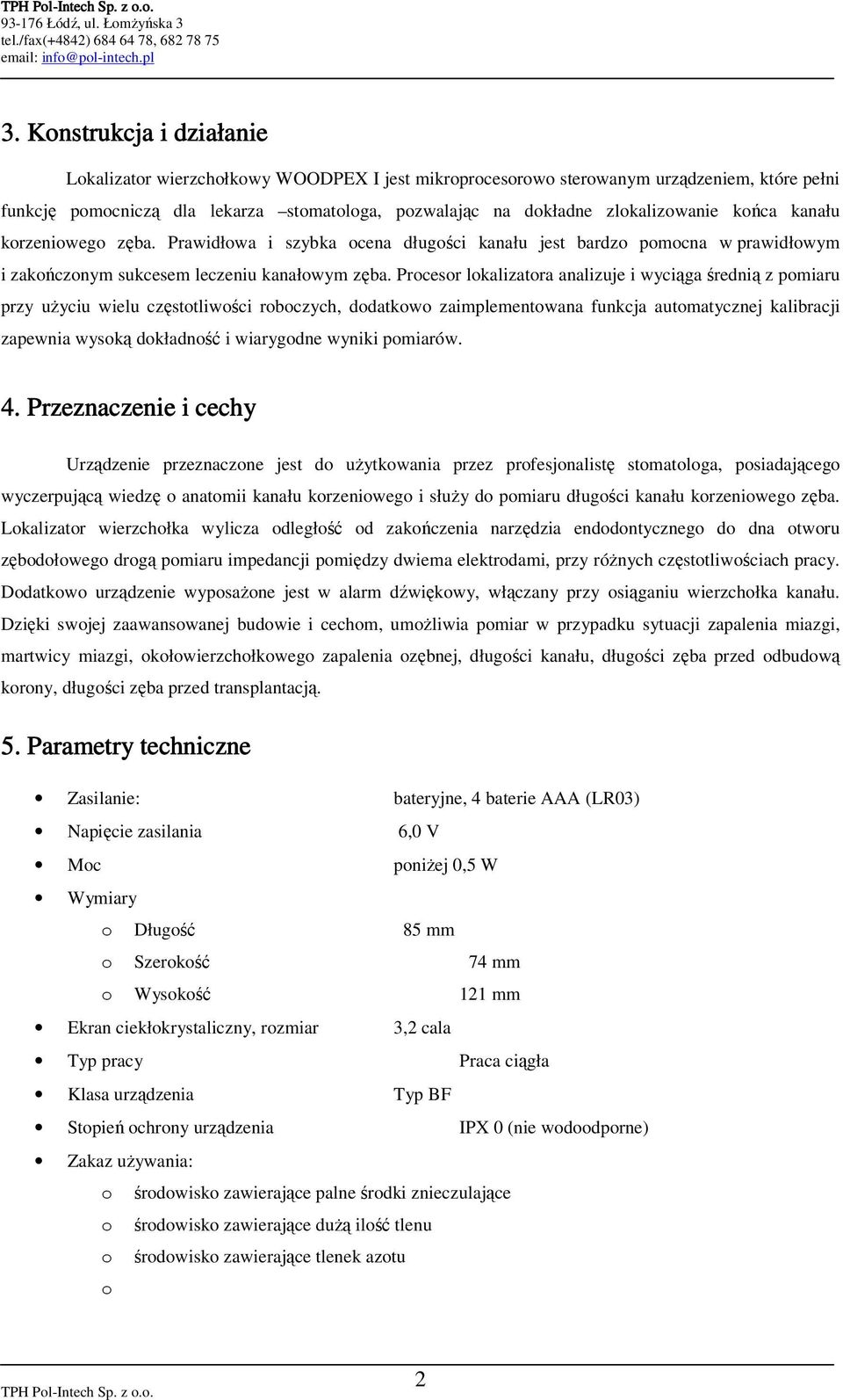 Procesor lokalizatora analizuje i wyciąga średnią z pomiaru przy uŝyciu wielu częstotliwości roboczych, dodatkowo zaimplementowana funkcja automatycznej kalibracji zapewnia wysoką dokładność i