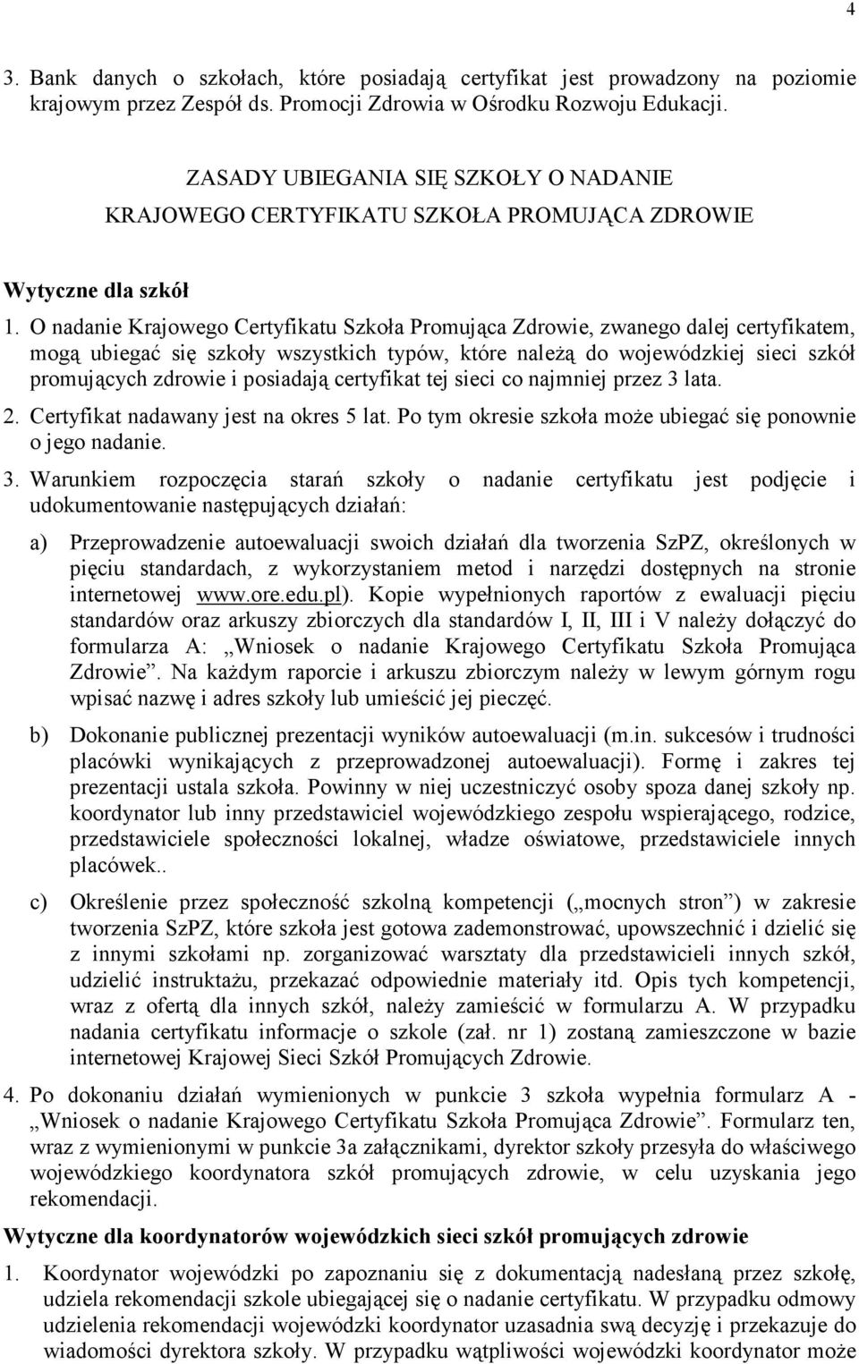 O nadanie Krajowego Certyfikatu Szkoła Promująca Zdrowie, zwanego dalej certyfikatem, mogą ubiegać się szkoły wszystkich typów, które należą do wojewódzkiej sieci szkół promujących zdrowie i