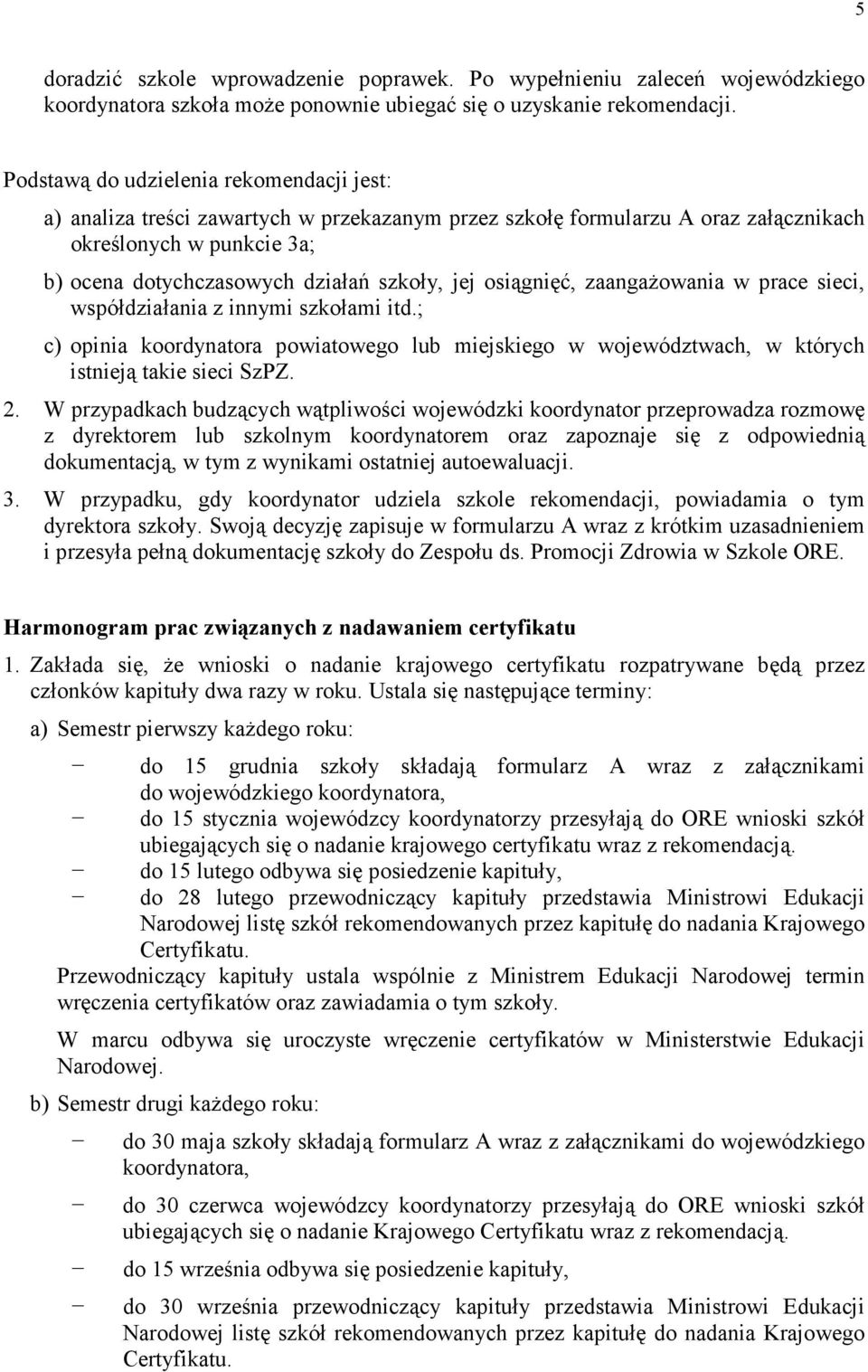osiągnięć, zaangażowania w prace sieci, współdziałania z innymi szkołami itd.; c) opinia koordynatora powiatowego lub miejskiego w województwach, w których istnieją takie sieci SzPZ. 2.