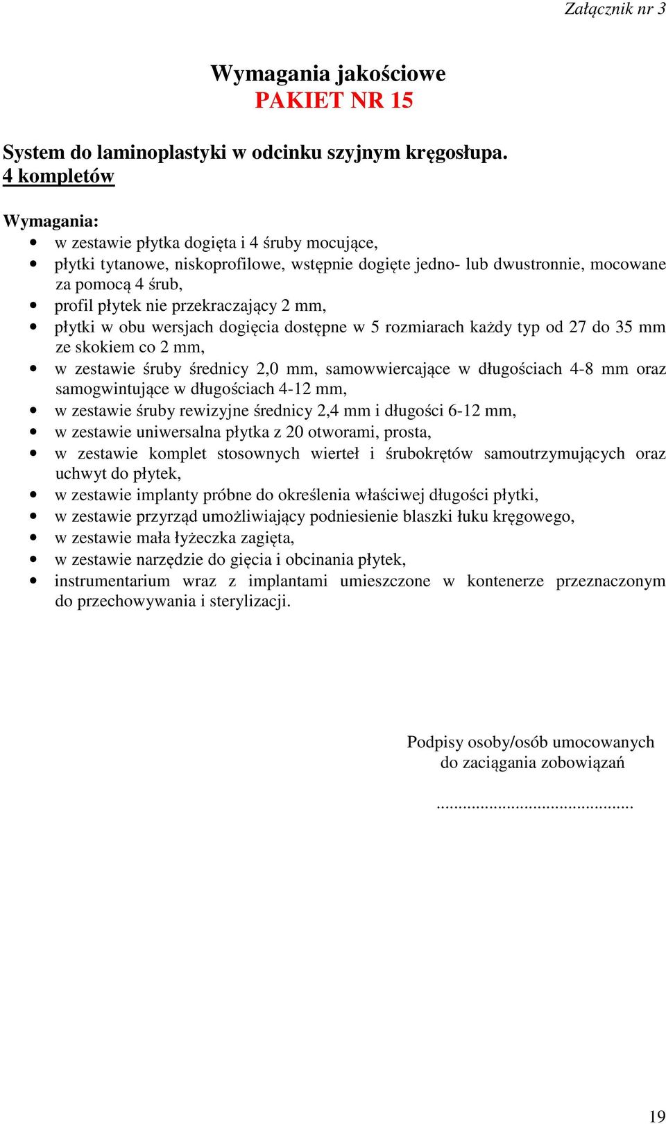 płytki w obu wersjach dogięcia dostępne w 5 rozmiarach każdy typ od 27 do 35 mm ze skokiem co 2 mm, w zestawie śruby średnicy 2,0 mm, samowwiercające w długościach 4-8 mm oraz samogwintujące w