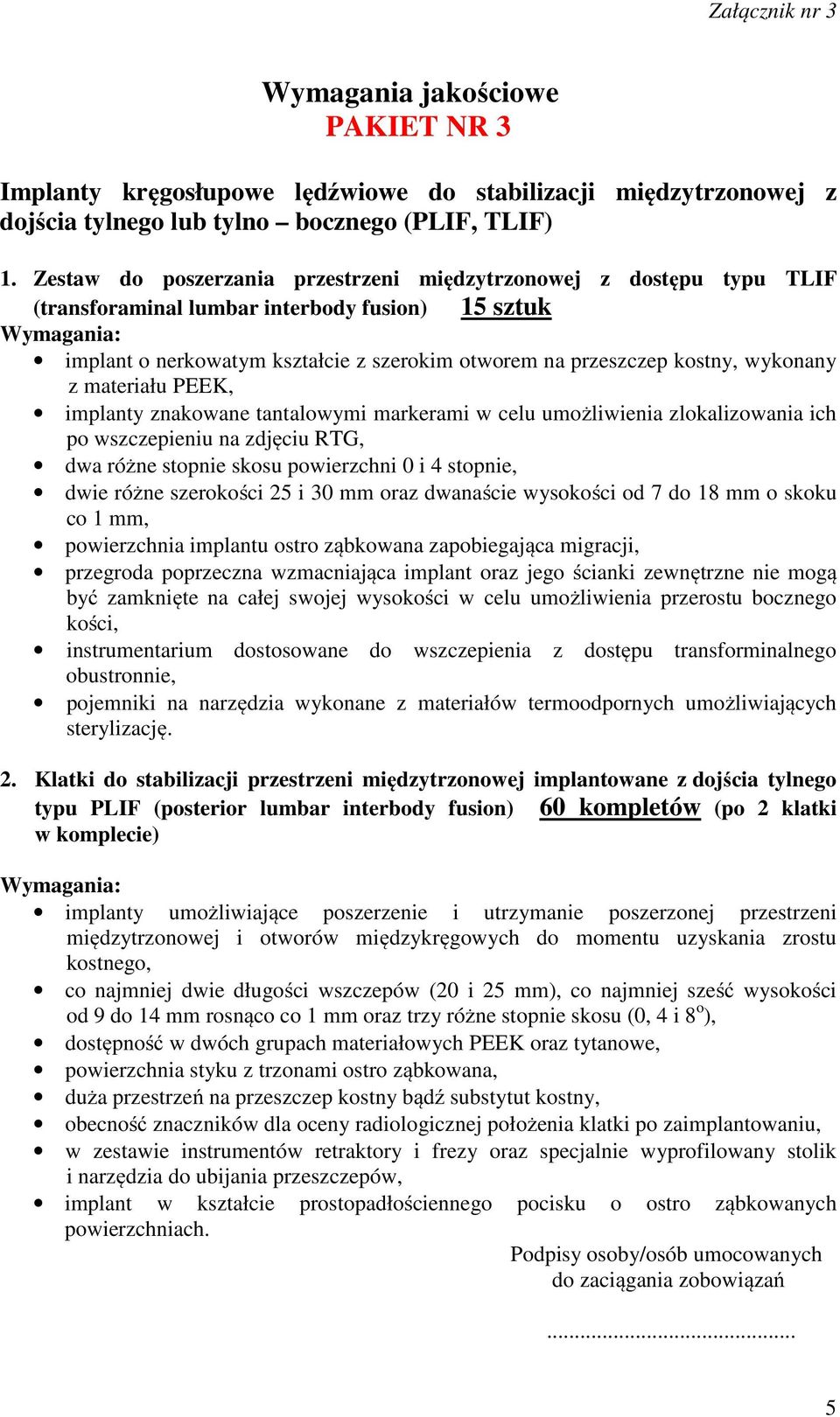 wykonany z materiału PEEK, implanty znakowane tantalowymi markerami w celu umożliwienia zlokalizowania ich po wszczepieniu na zdjęciu RTG, dwa różne stopnie skosu powierzchni 0 i 4 stopnie, dwie