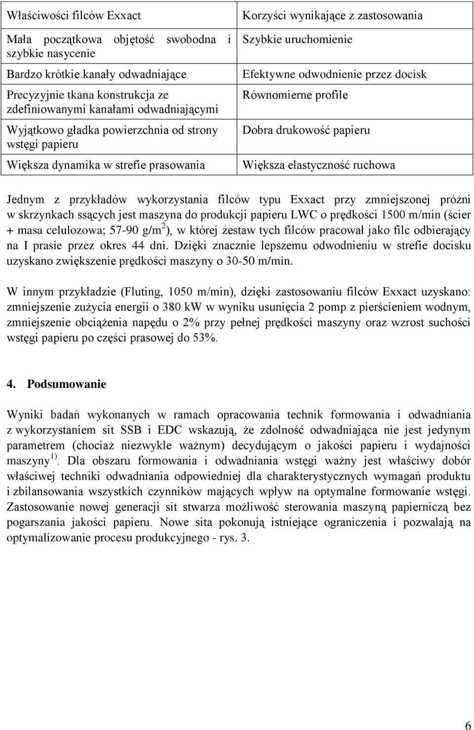 drukowość papieru Większa elastyczność ruchowa Jednym z przykładów wykorzystania filców typu Exxact przy zmniejszonej próżni w skrzynkach ssących jest maszyna do produkcji papieru LWC o prędkości