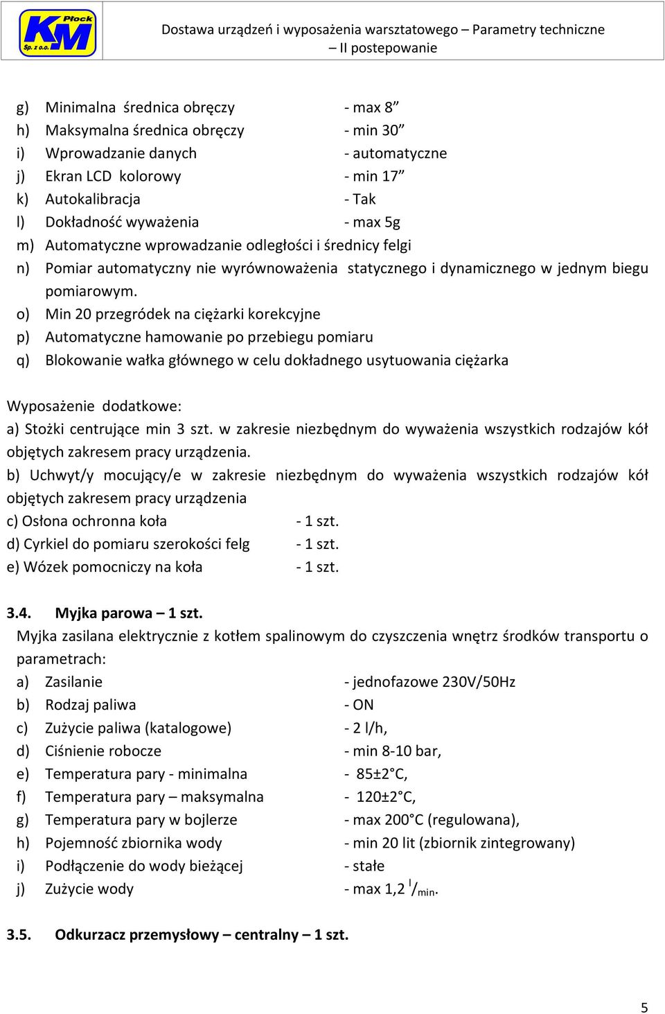 o) Min 20 przegródek na ciężarki korekcyjne p) Automatyczne hamowanie po przebiegu pomiaru q) Blokowanie wałka głównego w celu dokładnego usytuowania ciężarka Wyposażenie dodatkowe: a) Stożki