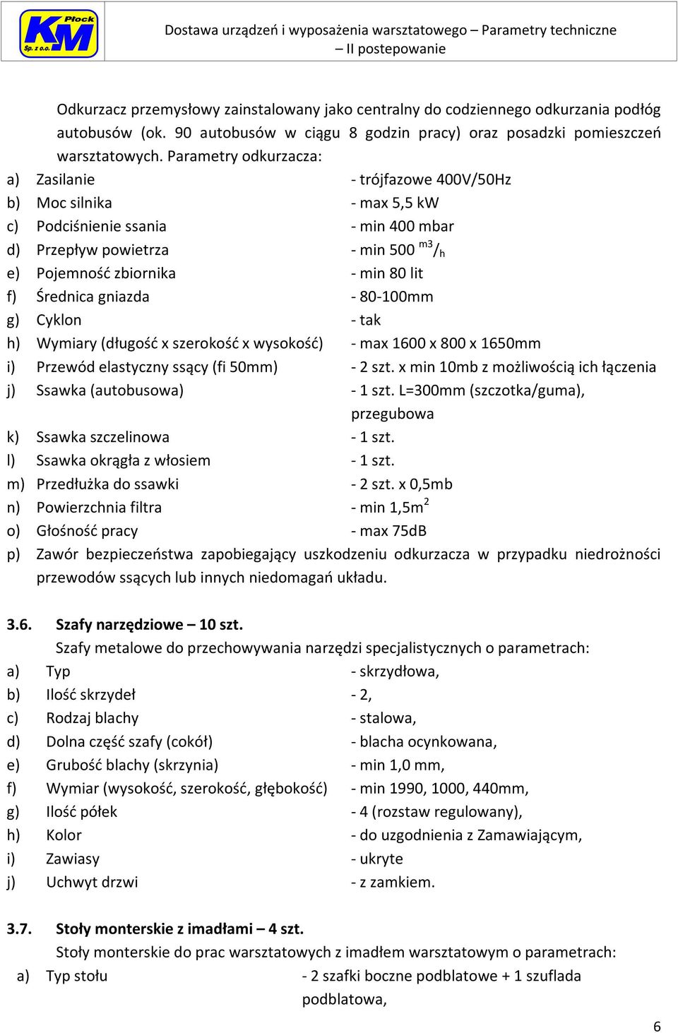 f) Średnica gniazda - 80-100mm g) Cyklon - tak h) Wymiary (długość x szerokość x wysokość) - max 1600 x 800 x 1650mm i) Przewód elastyczny ssący (fi 50mm) - 2 szt.