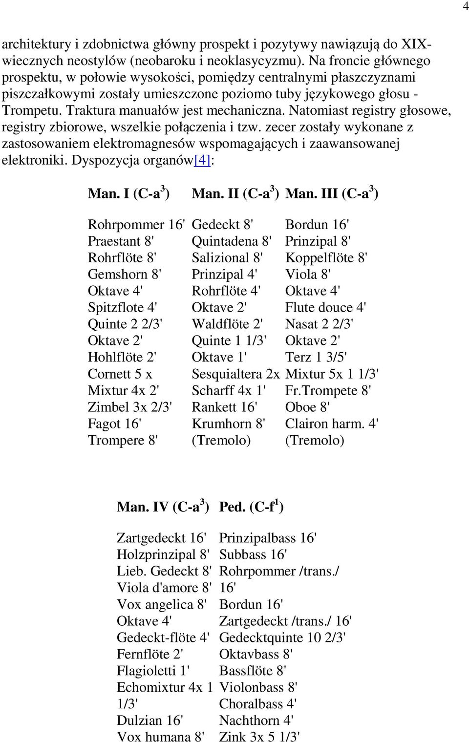 Natomiast registry głosowe, registry zbiorowe, wszelkie połączenia i tzw. zecer zostały wykonane z zastosowaniem elektromagnesów wspomagających i zaawansowanej elektroniki. Dyspozycja organów[4]: Man.