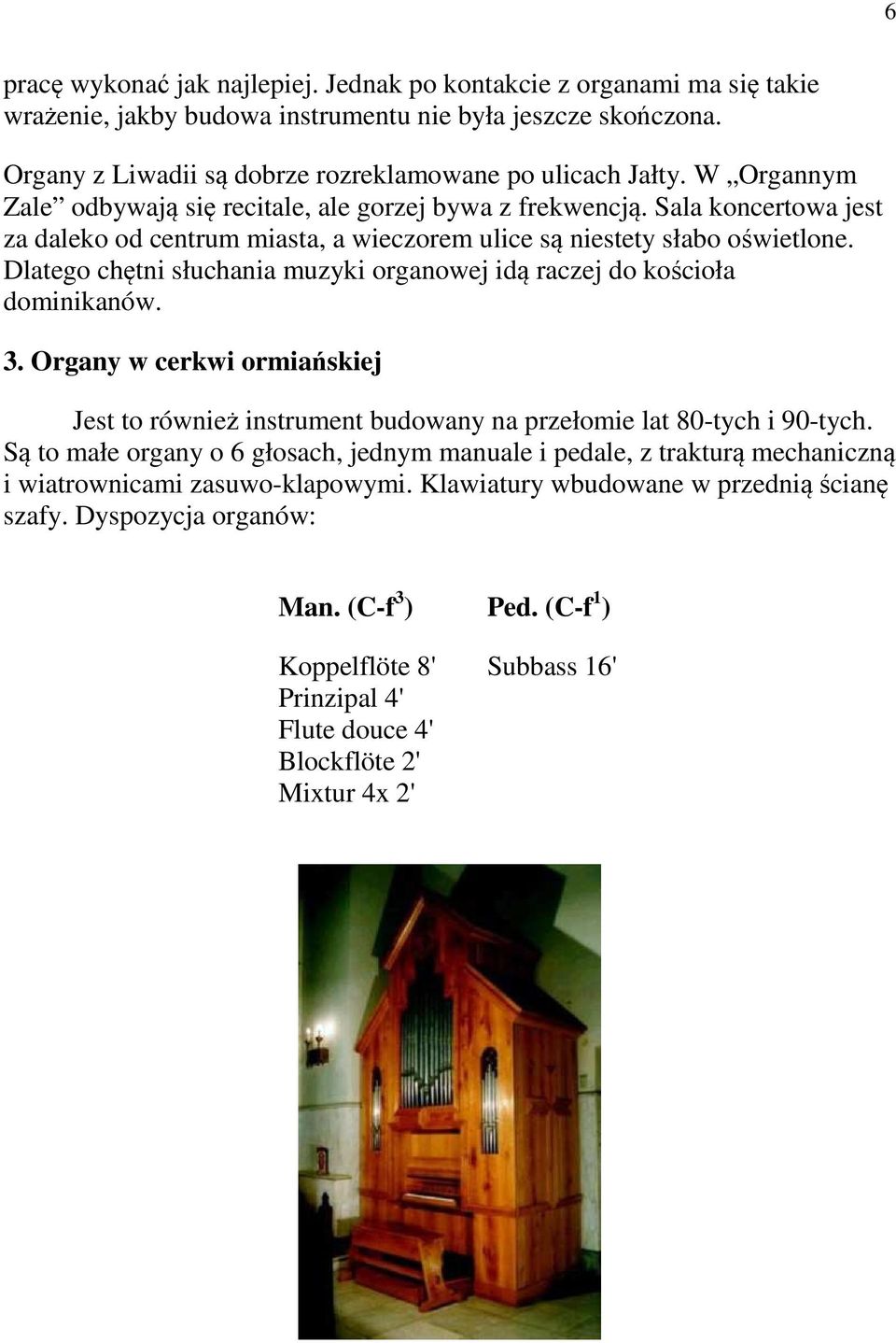 Dlatego chętni słuchania muzyki organowej idą raczej do kościoła dominikanów. 3. Organy w cerkwi ormiańskiej Jest to również instrument budowany na przełomie lat 80-tych i 90-tych.