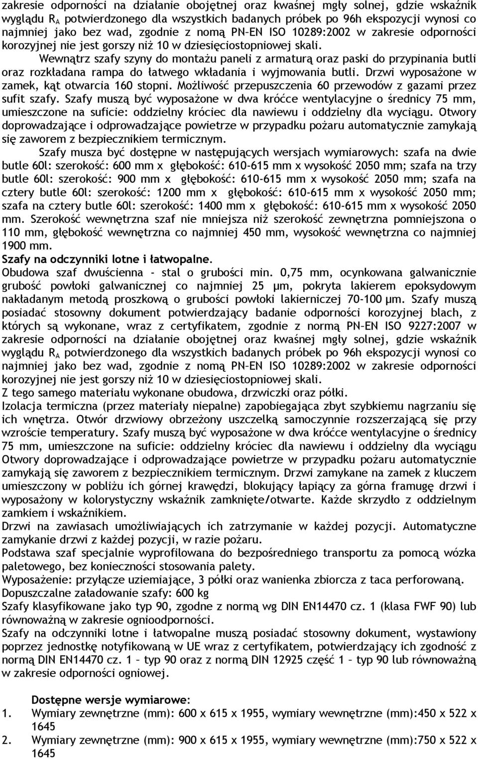 Wewnątrz szafy szyny do montaŝu paneli z armaturą oraz paski do przypinania butli oraz rozkładana rampa do łatwego wkładania i wyjmowania butli. Drzwi wyposaŝone w zamek, kąt otwarcia 160 stopni.