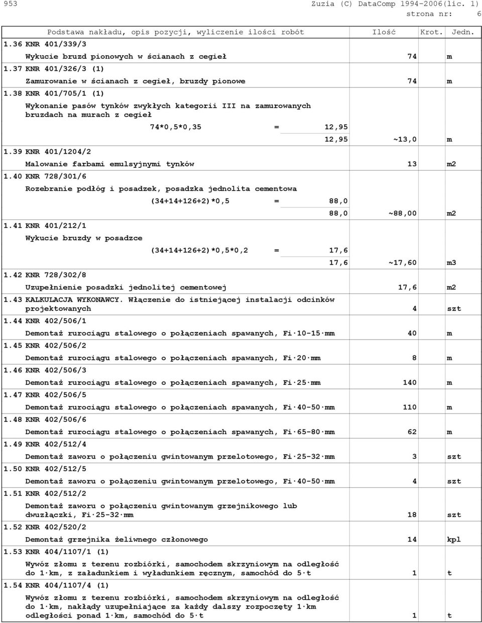 39 KNR 401/1204/2 74*0,5*0,35 = 12,95 12,95 ~13,0 m Malowanie farbami emulsyjnymi tynków 13 m2 1.40 KNR 728/301/6 Rozebranie podłóg i posadzek, posadzka jednolita cementowa 1.