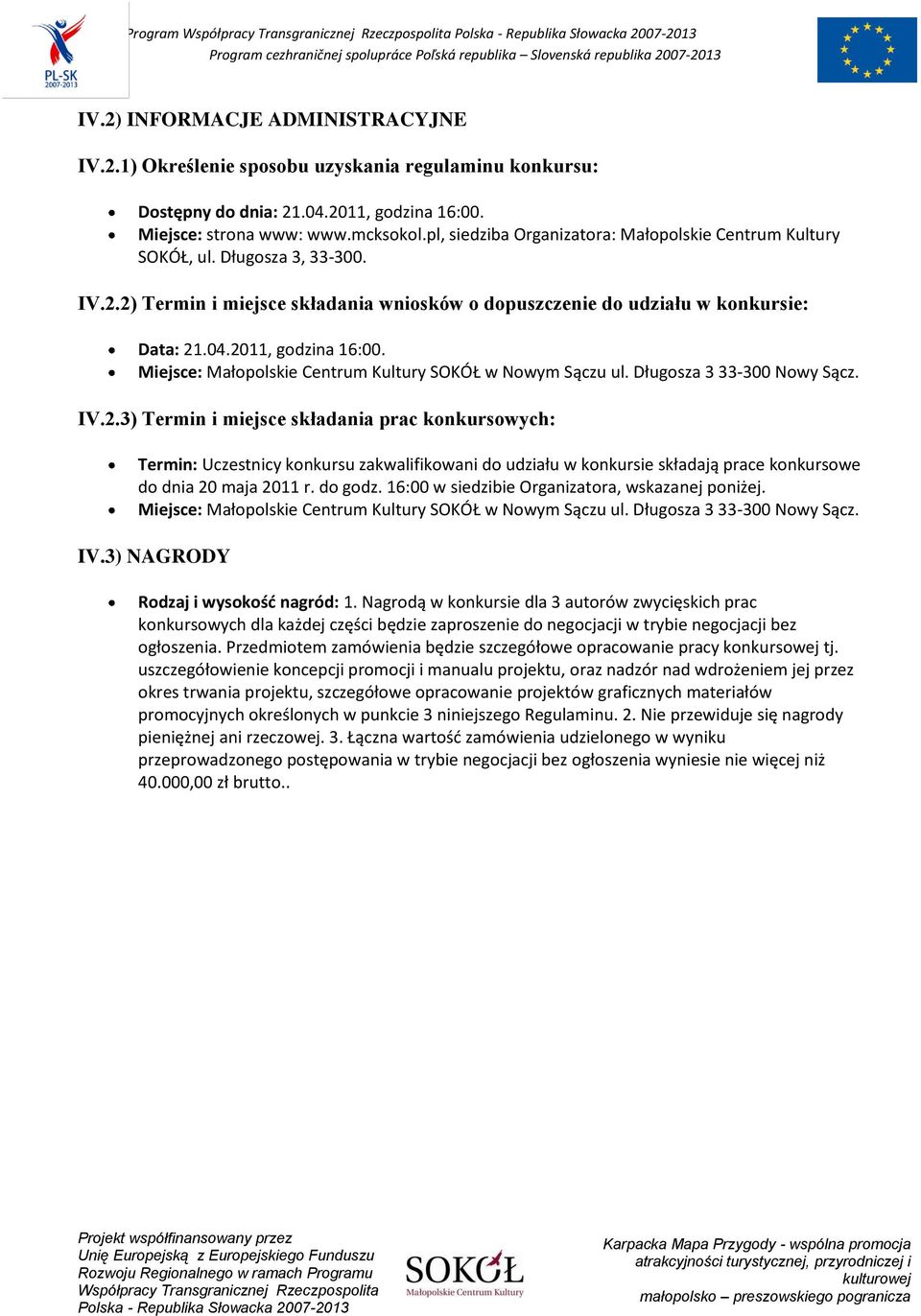 2011, godzina 16:00. Miejsce: Małopolskie Centrum Kultury SOKÓŁ w Nowym Sączu ul. Długosza 3 33-300 Nowy Sącz. IV.2.3) Termin i miejsce składania prac konkursowych: Termin: Uczestnicy konkursu zakwalifikowani do udziału w konkursie składają prace konkursowe do dnia 20 maja 2011 r.