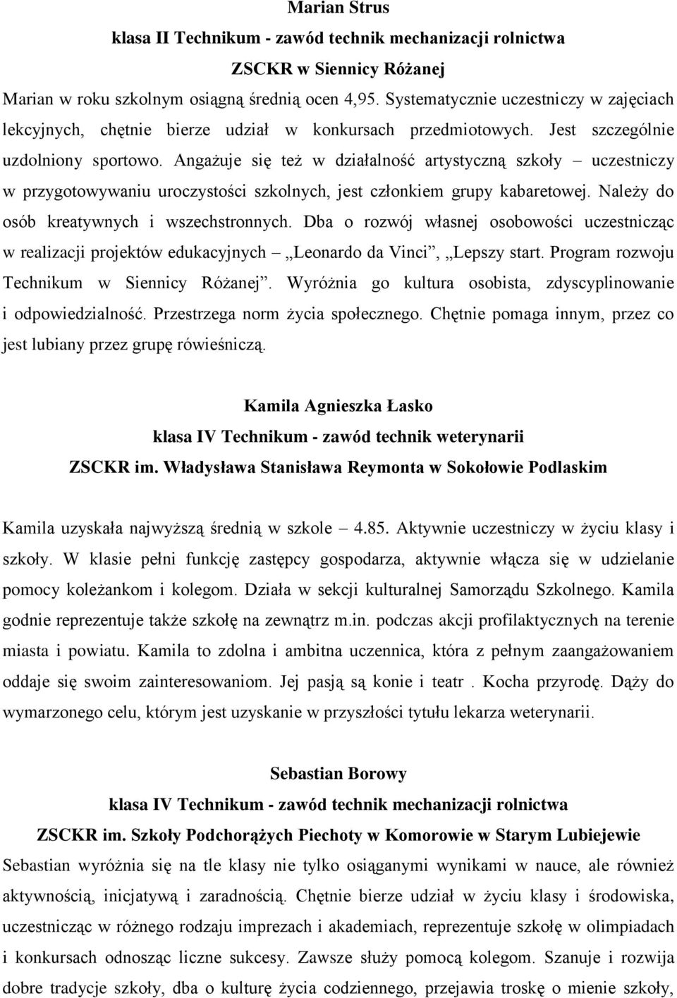 Angażuje się też w działalność artystyczną szkoły uczestniczy w przygotowywaniu uroczystości szkolnych, jest członkiem grupy kabaretowej. Należy do osób kreatywnych i wszechstronnych.