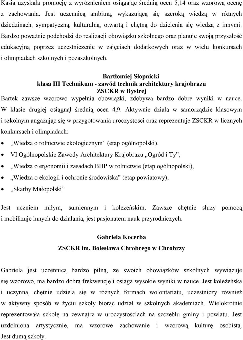 Bardzo poważnie podchodzi do realizacji obowiązku szkolnego oraz planuje swoją przyszłość edukacyjną poprzez uczestniczenie w zajęciach dodatkowych oraz w wielu konkursach i olimpiadach szkolnych i