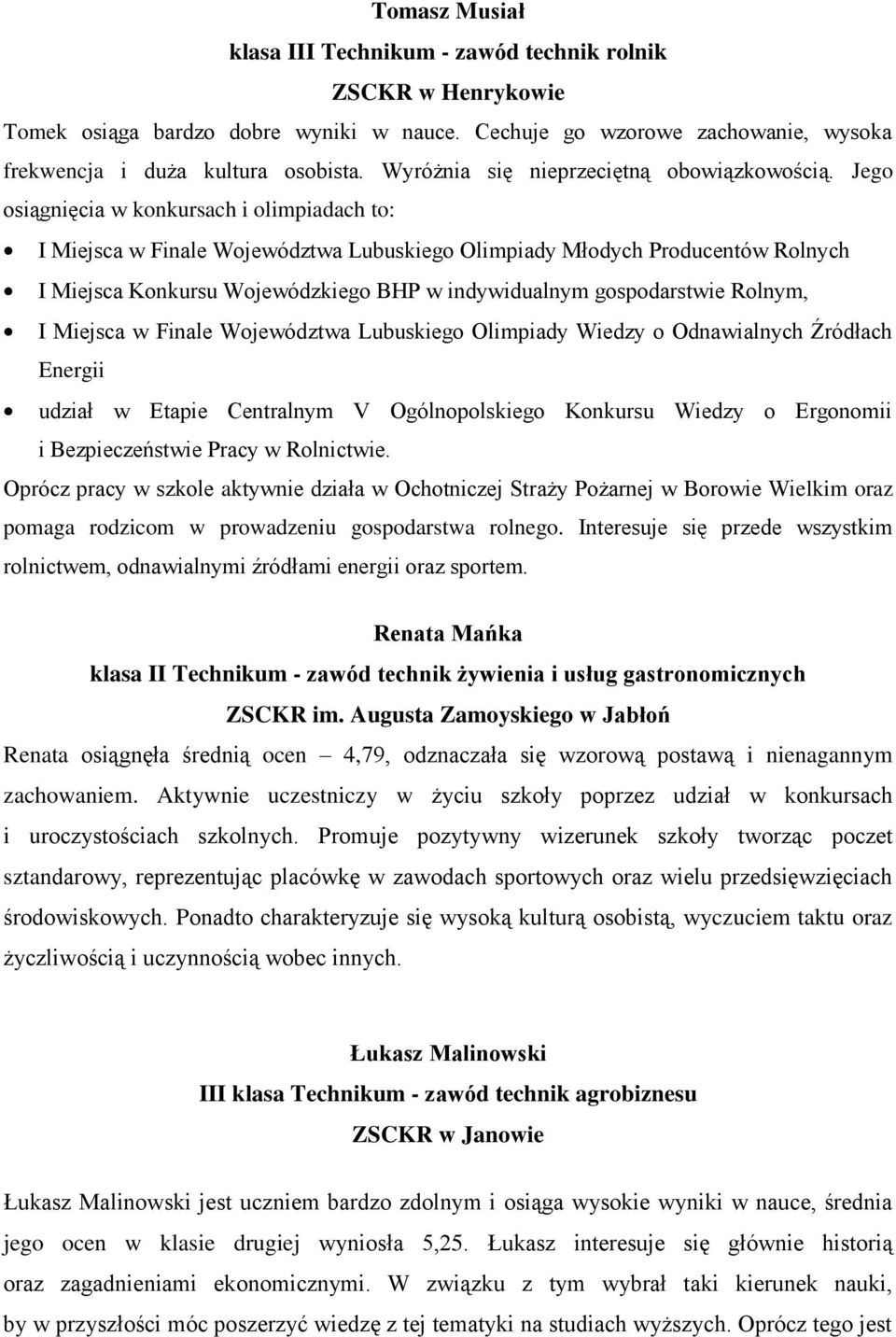 Jego osiągnięcia w konkursach i olimpiadach to: I Miejsca w Finale Województwa Lubuskiego Olimpiady Młodych Producentów Rolnych I Miejsca Konkursu Wojewódzkiego BHP w indywidualnym gospodarstwie