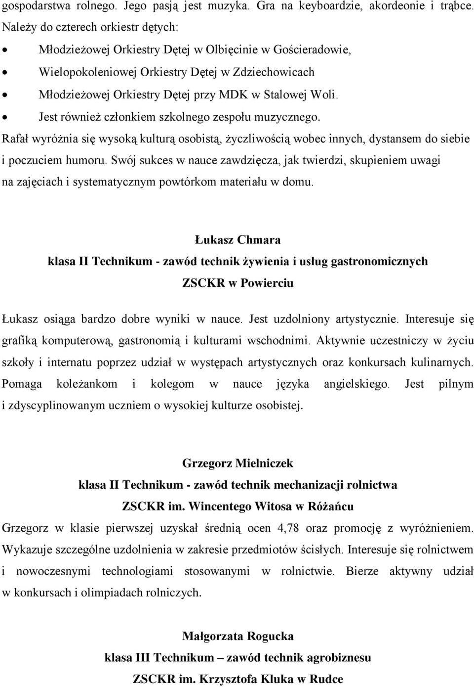 Jest również członkiem szkolnego zespołu muzycznego. Rafał wyróżnia się wysoką kulturą osobistą, życzliwością wobec innych, dystansem do siebie i poczuciem humoru.