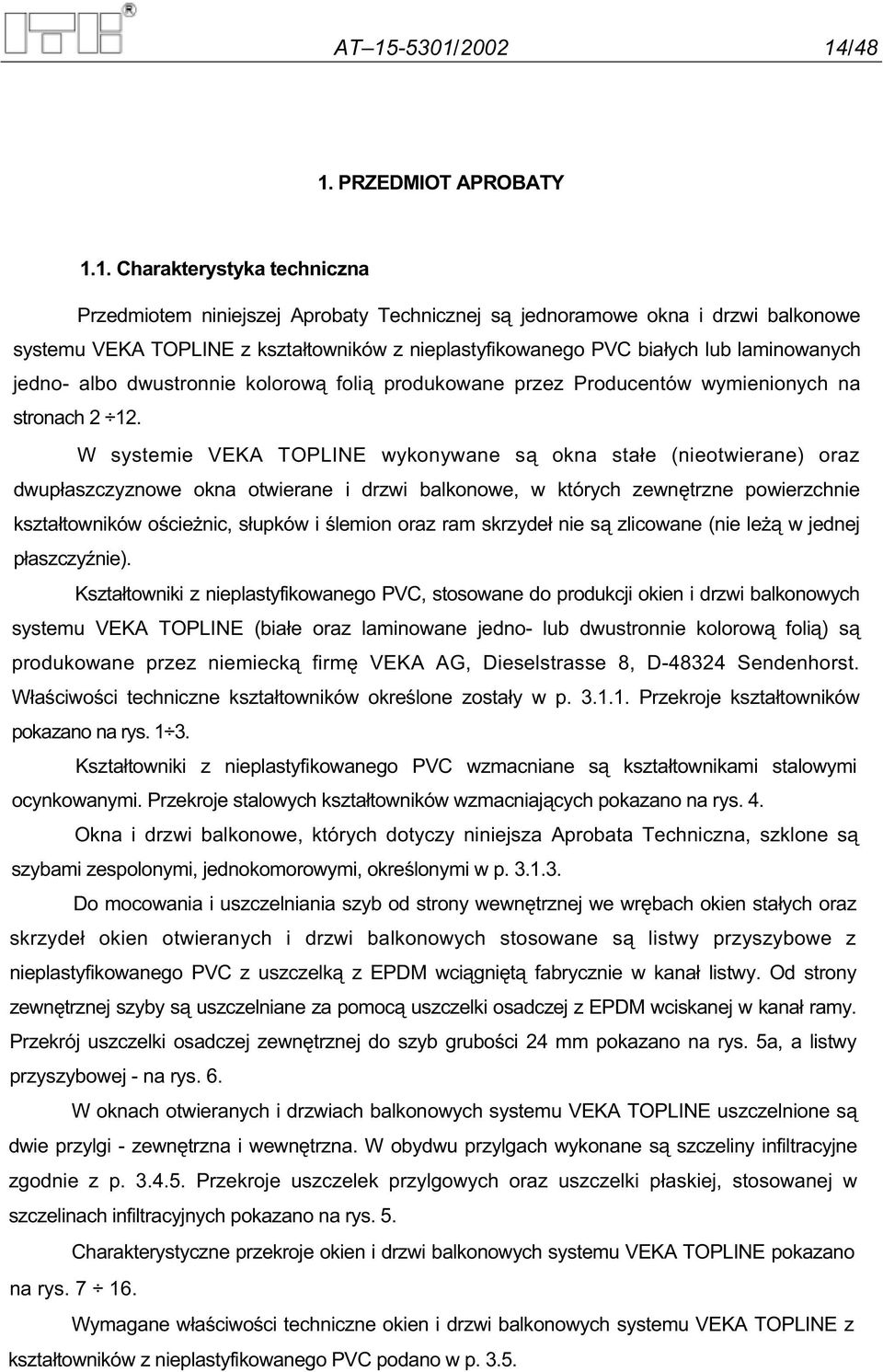 W systemie VEKA TOPLINE wykonywane s okna sta e (nieotwierane) oraz dwup aszczyznowe okna otwierane i drzwi balkonowe, w których zewn trzne powierzchnie kszta towników o cie nic, s upków i lemion