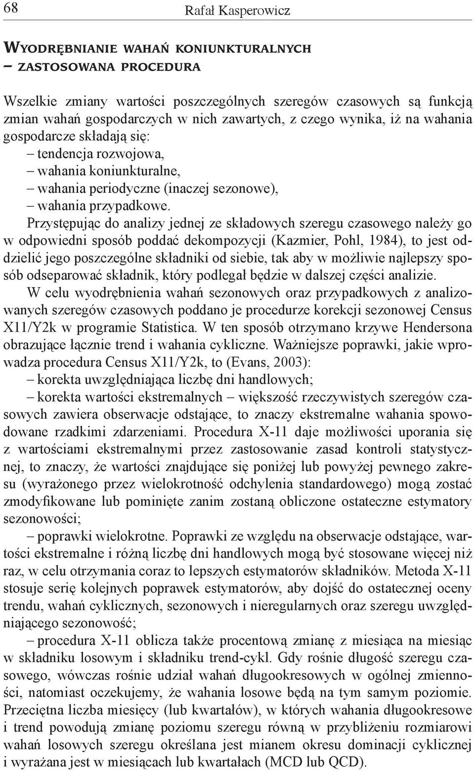 Przystępując do analizy jednej ze składowych szeregu czasowego należy go w odpowiedni sposób poddać dekompozycji (Kazmier, Pohl, 84), to jest oddzielić jego poszczególne składniki od siebie, tak aby