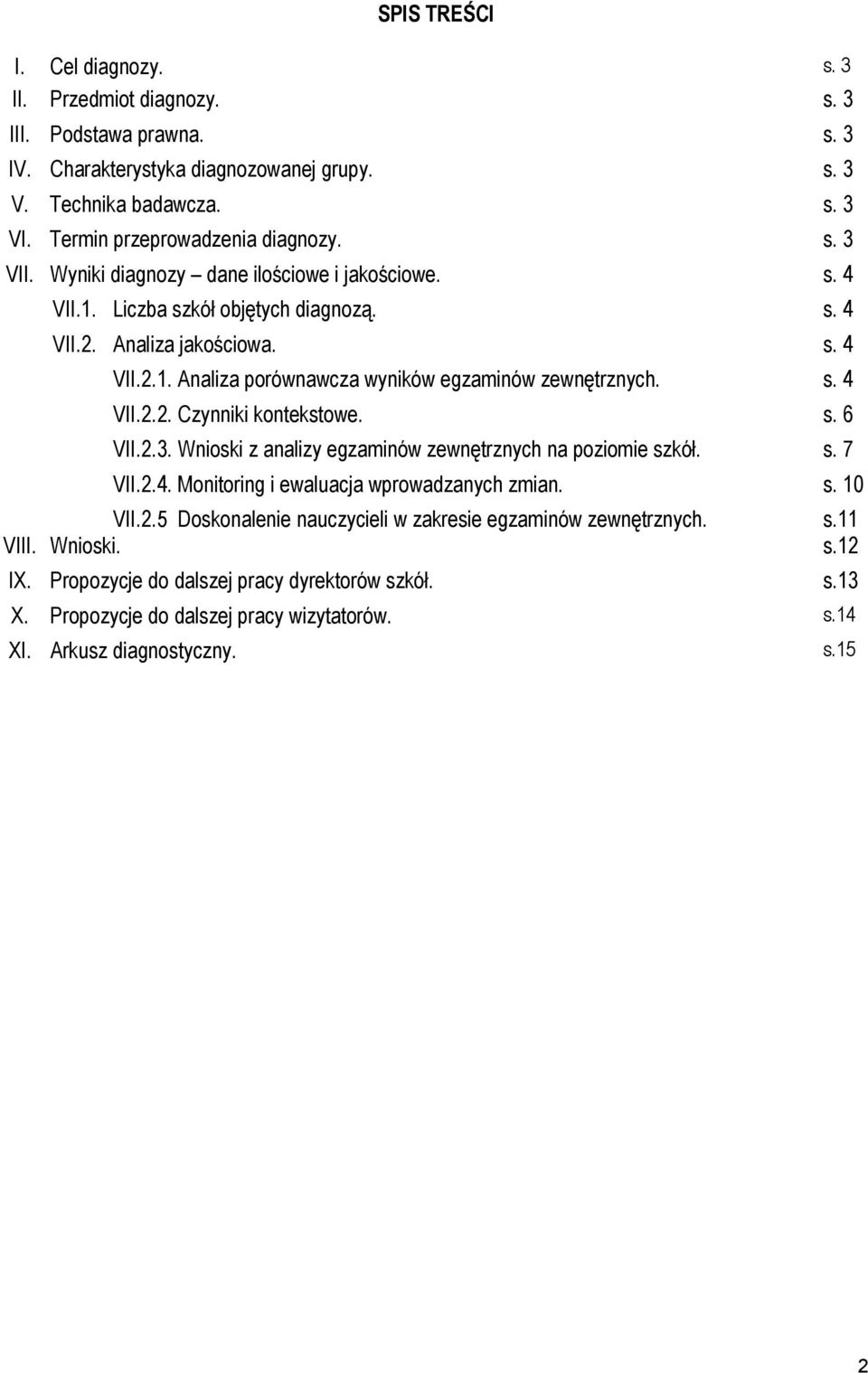 s. 6 VII.2.3. Wnioski z analizy egzaminów zewnętrznych na poziomie szkół. s. 7 VII.2.4. Monitoring i ewaluacja wprowadzanych zmian. s. 10 VII.2.5 Doskonalenie nauczycieli w zakresie egzaminów zewnętrznych.