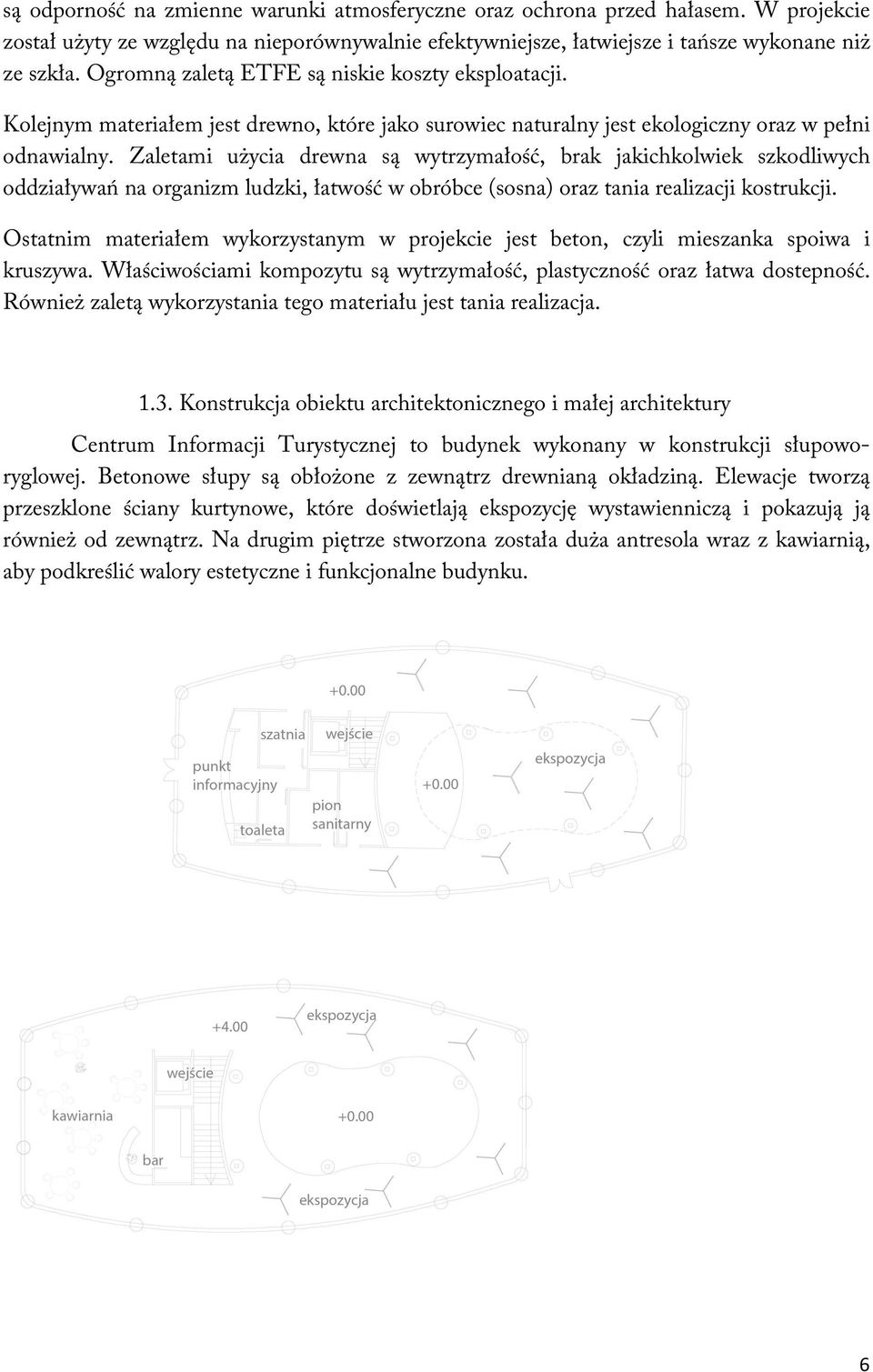 Zaletami użycia drewna są wytrzymałość, brak jakichkolwiek szkodliwych oddziaływań na organizm ludzki, łatwość w obróbce (sosna) oraz tania realizacji kostrukcji.