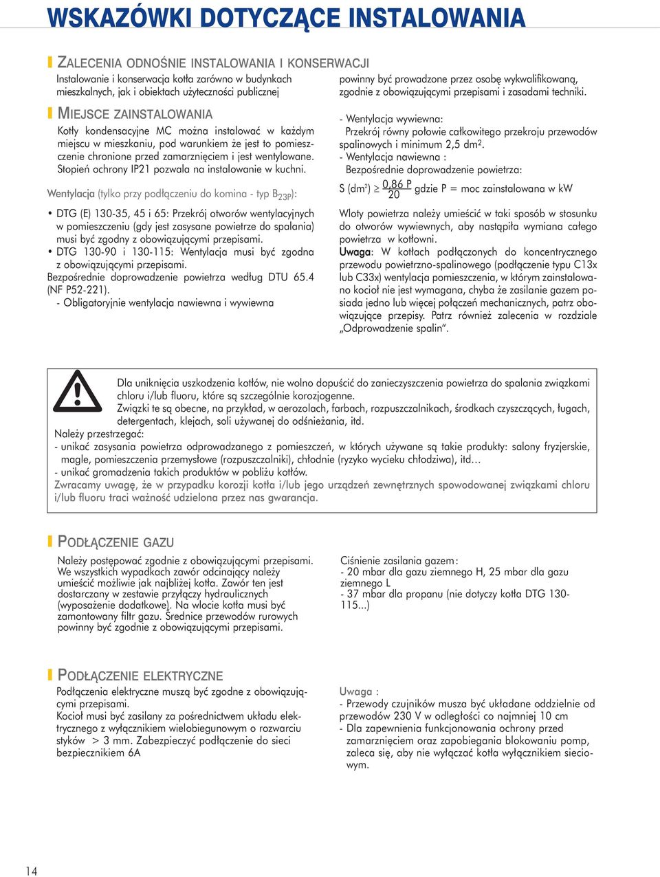 MIEJSCE ZAINSTALOWANIA Kot³y kondensacyjne MC mo na instalowaæ w ka dym miejscu w mieszkaniu, pod warunkiem e jest to po miesz - czenie chronione przed zamarzniêciem i jest wentylowane.