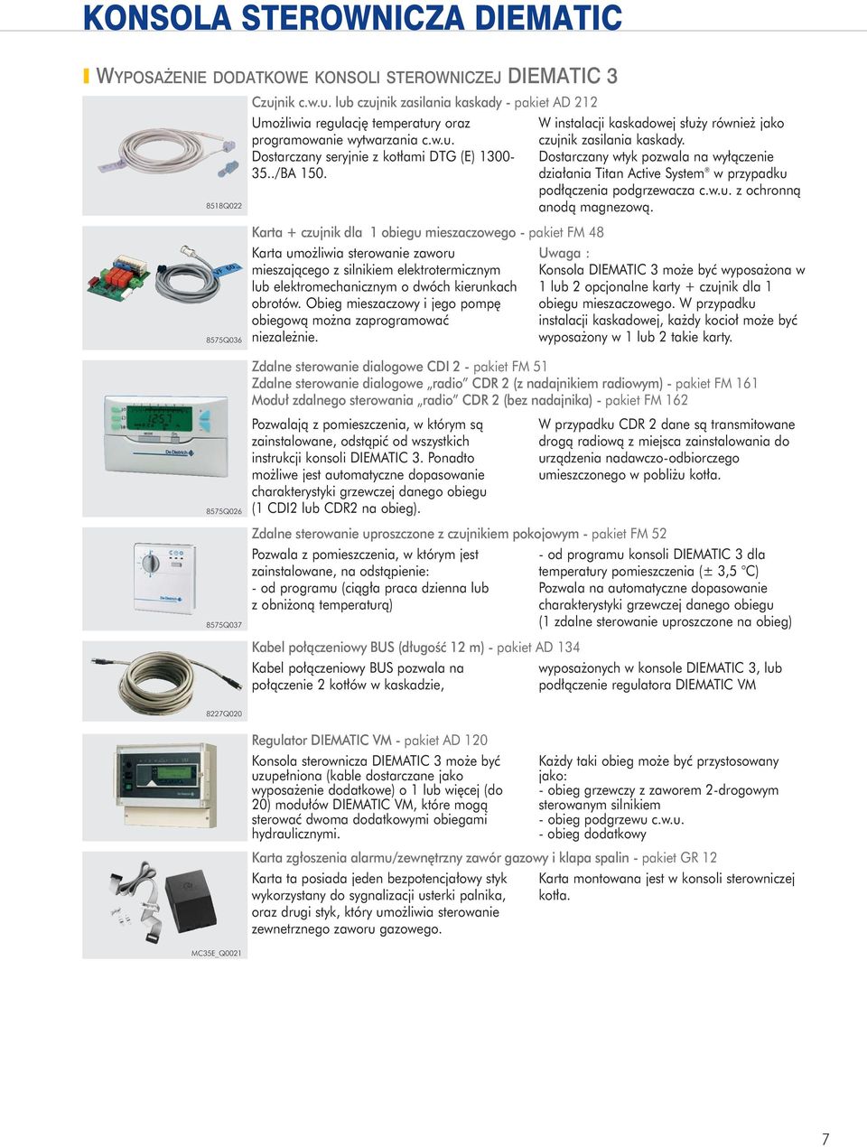 Karta + czujnik dla obiegu mieszaczowego - pakiet FM 8 Karta umo liwia sterowanie zaworu mieszaj¹cego z silnikiem elektrotermicznym lub elektromechanicznym o dwóch kierunkach obrotów.