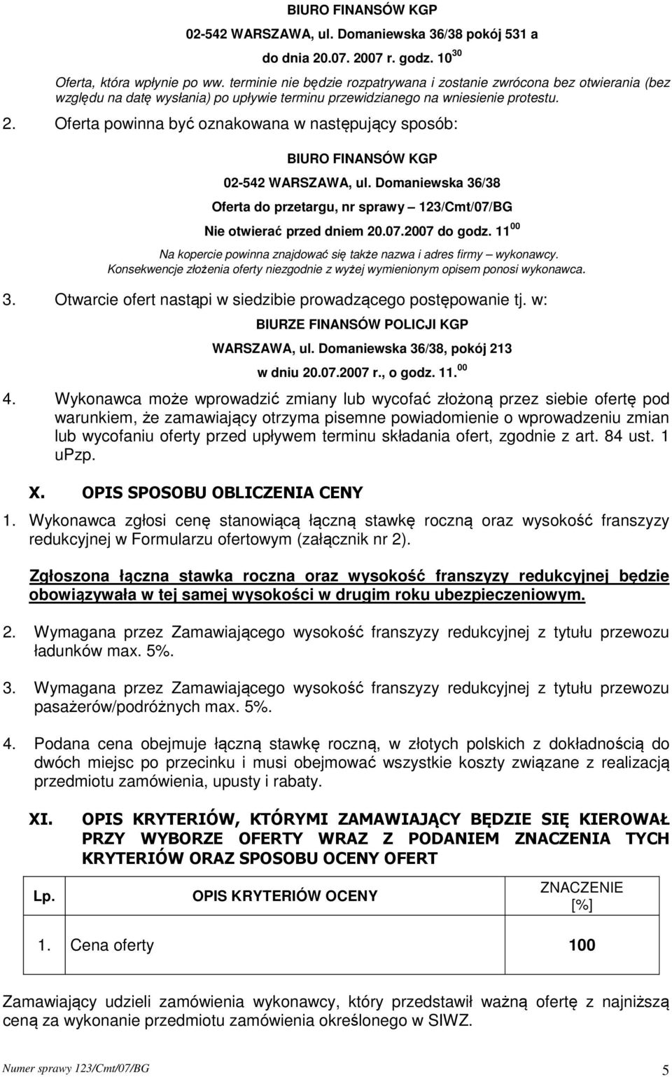 Oferta powinna być oznakowana w następujący sposób: BIURO FINANSÓW KGP 02-542 WARSZAWA, ul. Domaniewska 36/38 Oferta do przetargu, nr sprawy 123/Cmt/07/BG Nie otwierać przed dniem 20.07.2007 do godz.