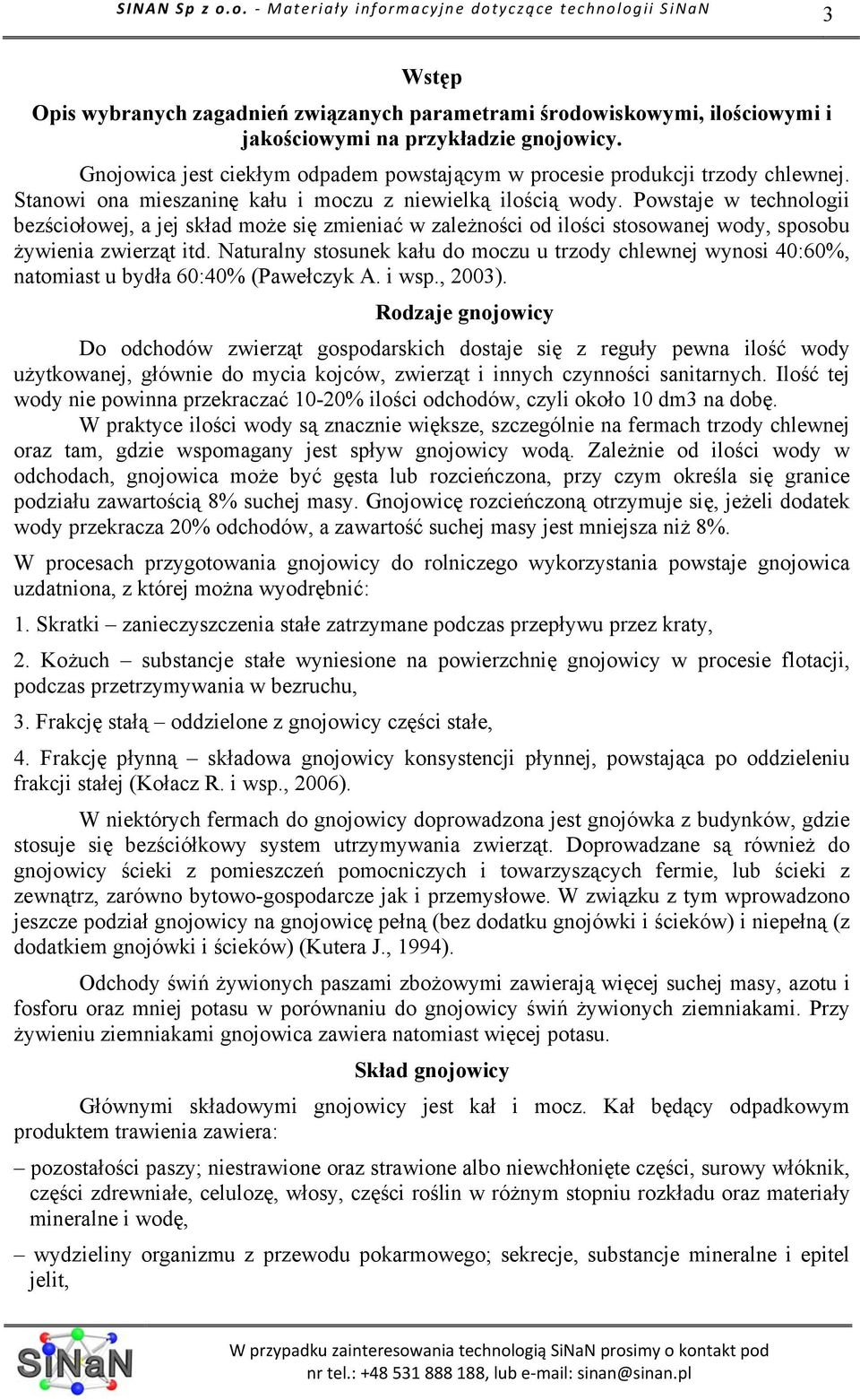 Powstaje w technologii bezściołowej, a jej skład może się zmieniać w zależności od ilości stosowanej wody, sposobu żywienia zwierząt itd.